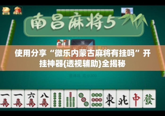 使用分享“微乐内蒙古麻将有挂吗	”开挂神器{透视辅助}全揭秘