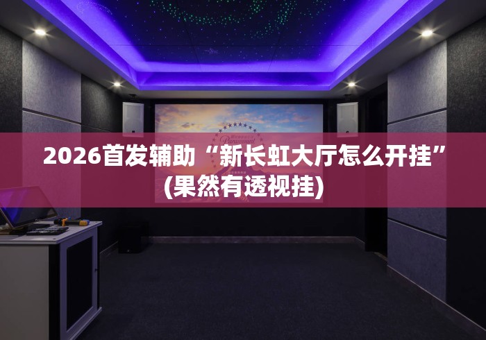 2026首发辅助“新长虹大厅怎么开挂”(果然有透视挂)