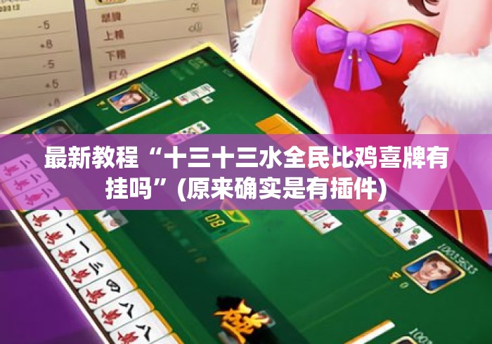 最新教程“十三十三水全民比鸡喜牌有挂吗”(原来确实是有插件)