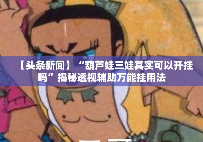 【头条新闻】“葫芦娃三娃其实可以开挂吗	”揭秘透视辅助万能挂用法