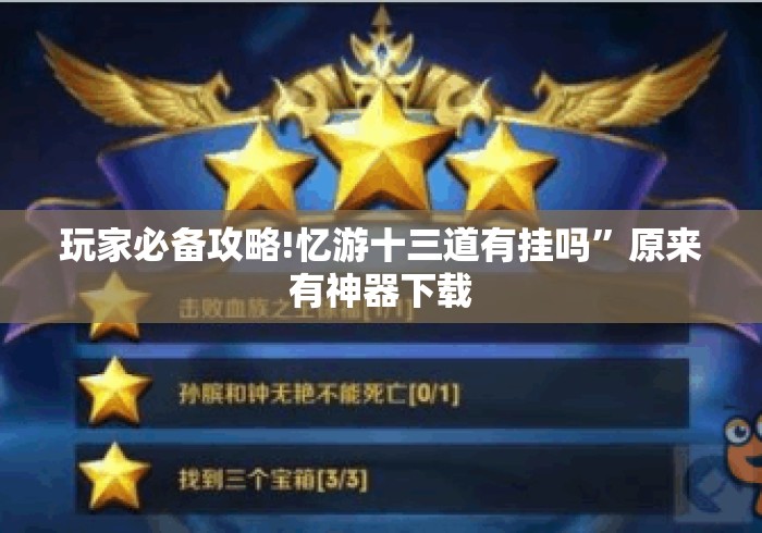 玩家必备攻略!忆游十三道有挂吗”原来有神器下载