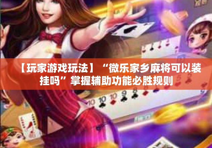 【玩家游戏玩法】“微乐家乡麻将可以装挂吗”掌握辅助功能必胜规则