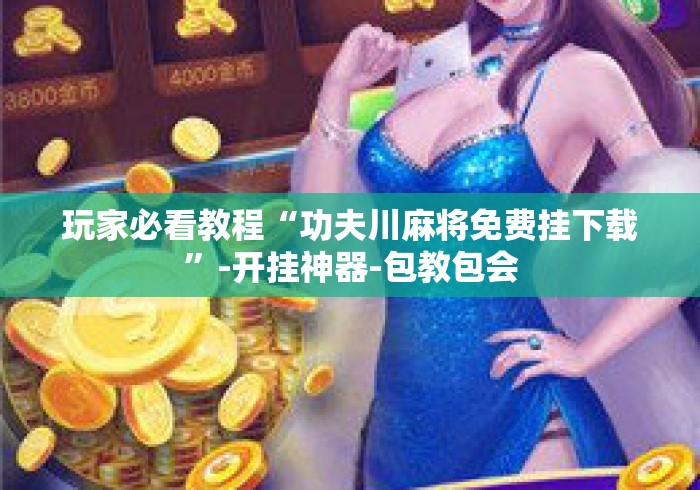 玩家必看教程“功夫川麻将免费挂下载”-开挂神器-包教包会