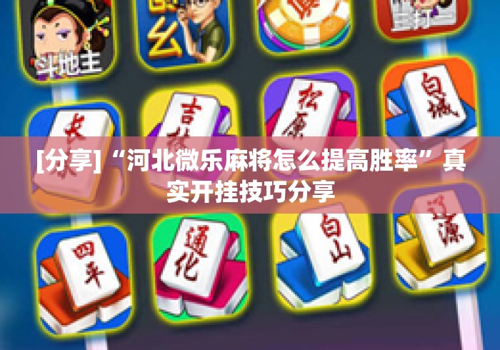 [分享]“河北微乐麻将怎么提高胜率	”真实开挂技巧分享