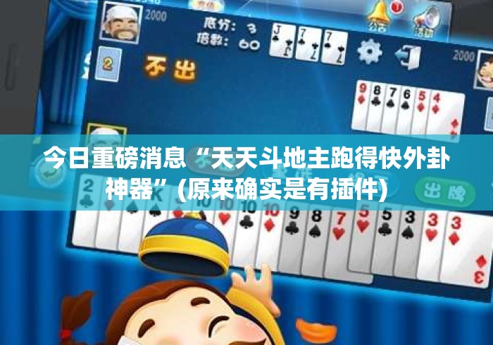 今日重磅消息“天天斗地主跑得快外卦神器	”(原来确实是有插件)