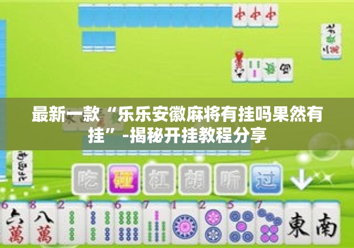 最新一款“乐乐安徽麻将有挂吗果然有挂	”-揭秘开挂教程分享