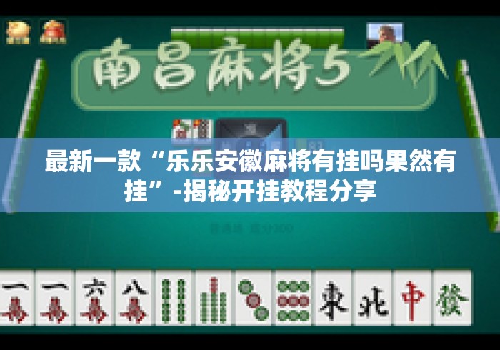 最新一款“乐乐安徽麻将有挂吗果然有挂”-揭秘开挂教程分享
