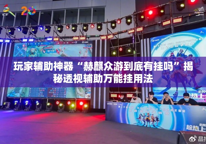 玩家辅助神器“赫麒众游到底有挂吗”揭秘透视辅助万能挂用法