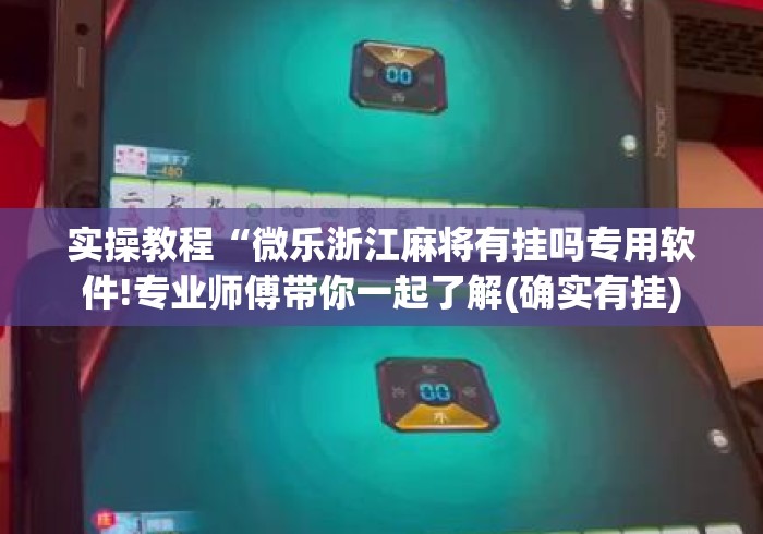 实操教程“微乐浙江麻将有挂吗专用软件!专业师傅带你一起了解(确实有挂)