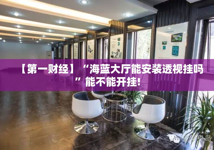 【第一财经】“海蓝大厅能安装透视挂吗	”能不能开挂!