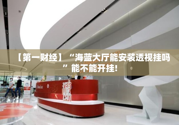 【第一财经】“海蓝大厅能安装透视挂吗”能不能开挂!