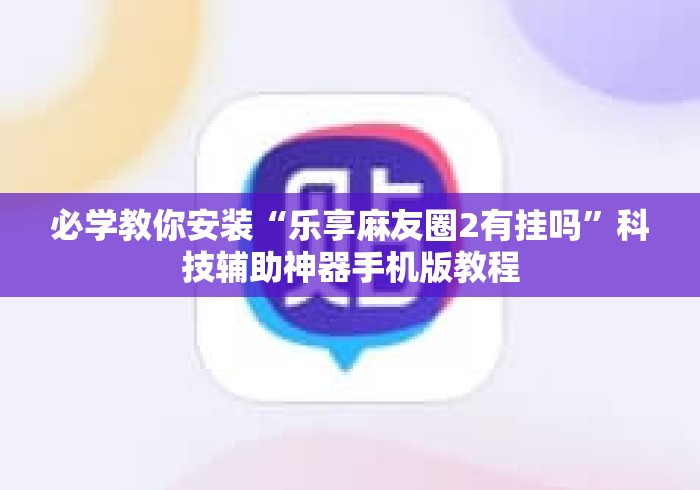 必学教你安装“乐享麻友圈2有挂吗”科技辅助神器手机版教程