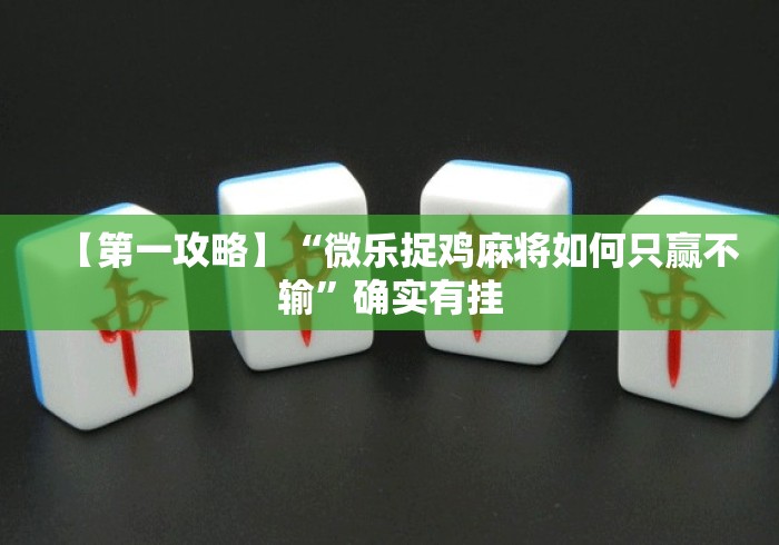 【第一攻略】“微乐捉鸡麻将如何只赢不输	”确实有挂