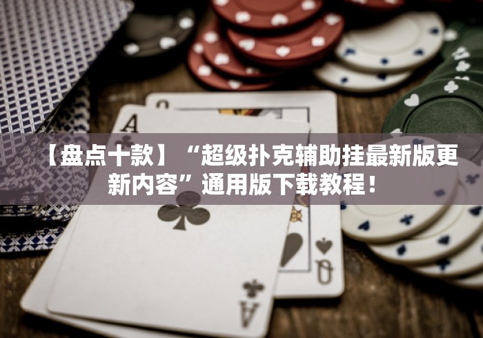 【盘点十款】“超级扑克辅助挂最新版更新内容”通用版下载教程！