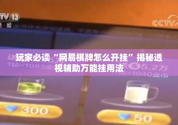 玩家必读“网易棋牌怎么开挂	”揭秘透视辅助万能挂用法