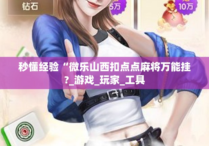 秒懂经验“微乐山西扣点点麻将万能挂?_游戏_玩家_工具