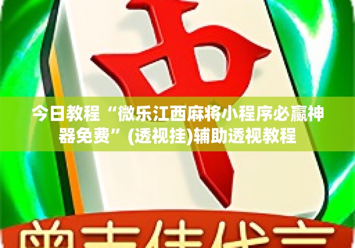 今日教程“微乐江西麻将小程序必赢神器免费”(透视挂)辅助透视教程