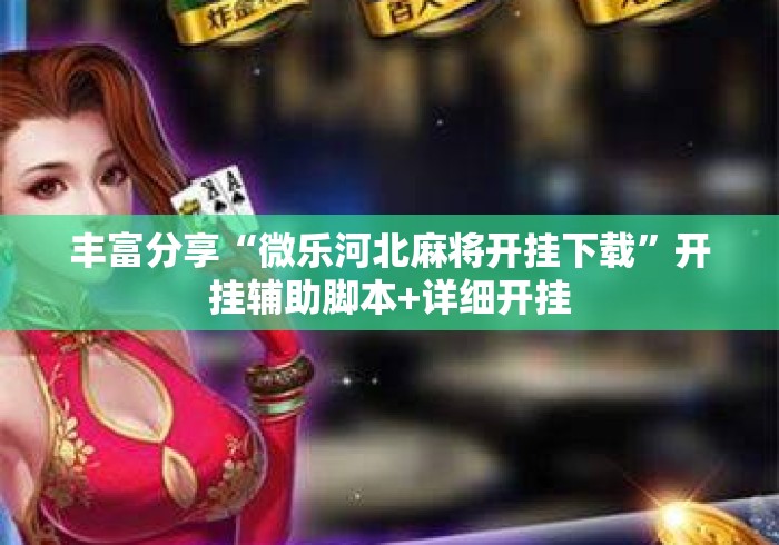 丰富分享“微乐河北麻将开挂下载”开挂辅助脚本+详细开挂