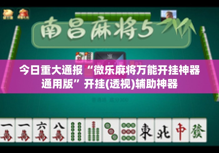 今日重大通报“微乐麻将万能开挂神器通用版”开挂(透视)辅助神器