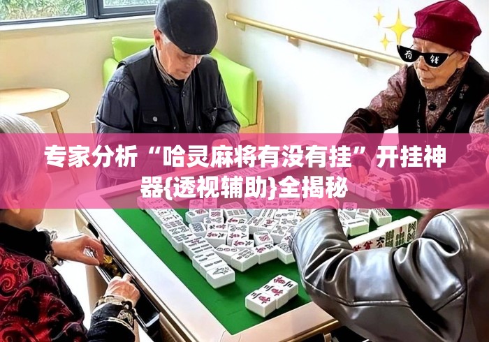 专家分析“哈灵麻将有没有挂”开挂神器{透视辅助}全揭秘
