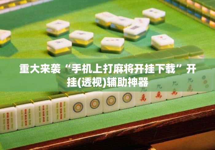 重大来袭“手机上打麻将开挂下载	”开挂(透视)辅助神器