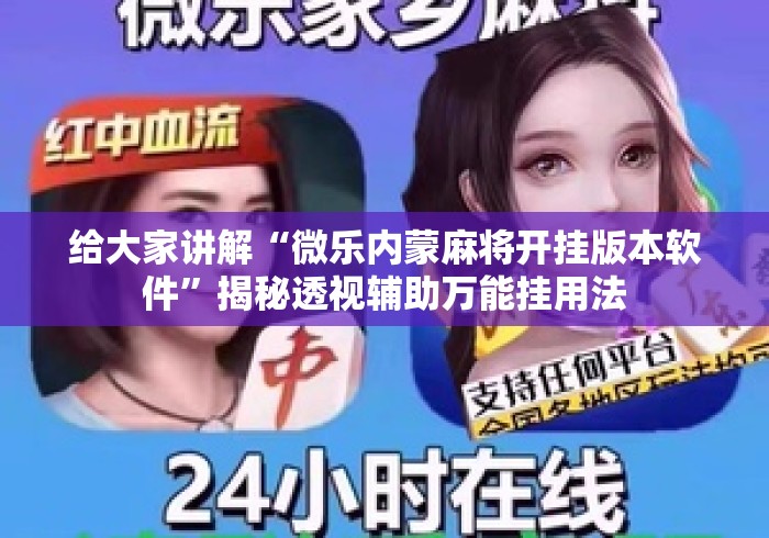 给大家讲解“微乐内蒙麻将开挂版本软件”揭秘透视辅助万能挂用法
