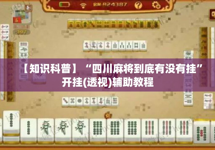 【知识科普】“四川麻将到底有没有挂”开挂(透视)辅助教程
