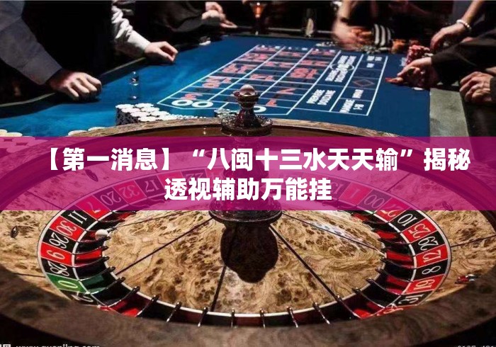 【第一消息】“八闽十三水天天输”揭秘透视辅助万能挂