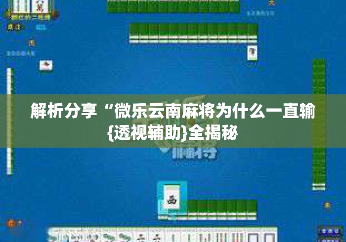 解析分享“微乐云南麻将为什么一直输{透视辅助}全揭秘