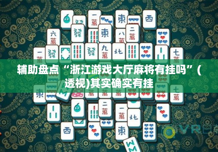辅助盘点“浙江游戏大厅麻将有挂吗”(透视)其实确实有挂