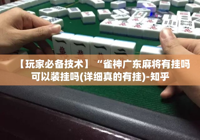 【玩家必备技术】“雀神广东麻将有挂吗可以装挂吗(详细真的有挂)-知乎