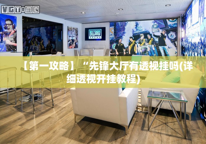 【第一攻略】“先锋大厅有透视挂吗(详细透视开挂教程)