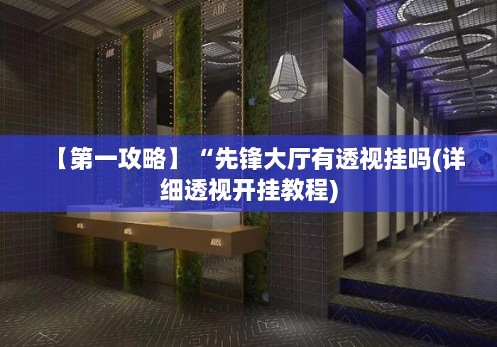 【第一攻略】“先锋大厅有透视挂吗(详细透视开挂教程)