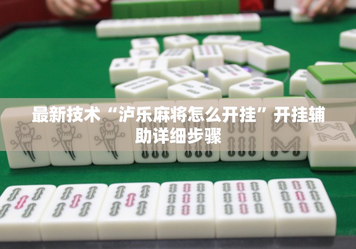 最新技术“泸乐麻将怎么开挂”开挂辅助详细步骤