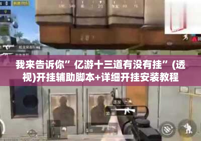 我来告诉你”亿游十三道有没有挂	”(透视)开挂辅助脚本+详细开挂安装教程