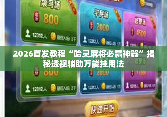 2026首发教程“哈灵麻将必赢神器”揭秘透视辅助万能挂用法