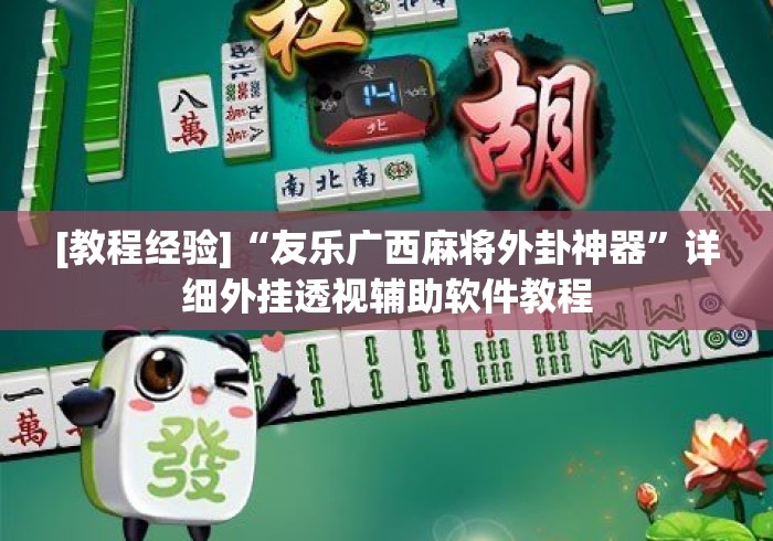[教程经验]“友乐广西麻将外卦神器”详细外挂透视辅助软件教程