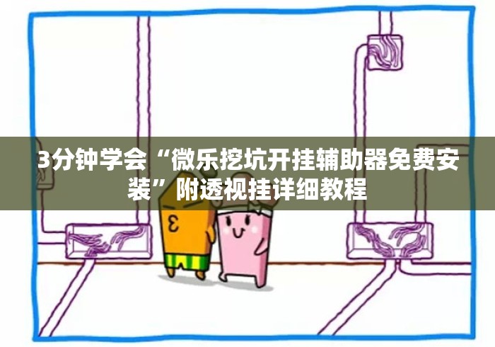 3分钟学会“微乐挖坑开挂辅助器免费安装	”附透视挂详细教程