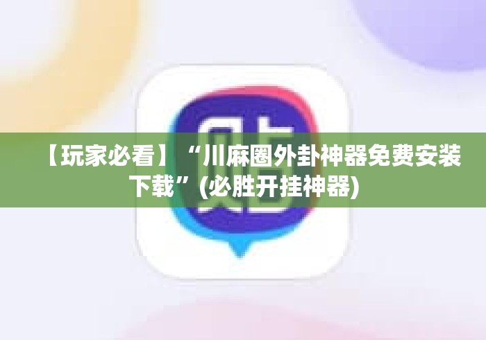 【玩家必看】“川麻圈外卦神器免费安装下载”(必胜开挂神器)