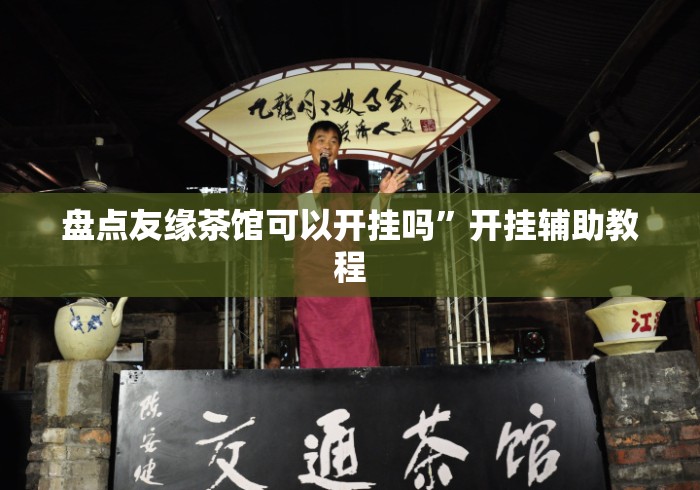 盘点友缘茶馆可以开挂吗	”开挂辅助教程