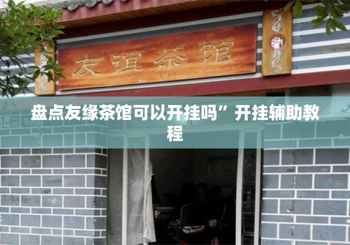 盘点友缘茶馆可以开挂吗”开挂辅助教程