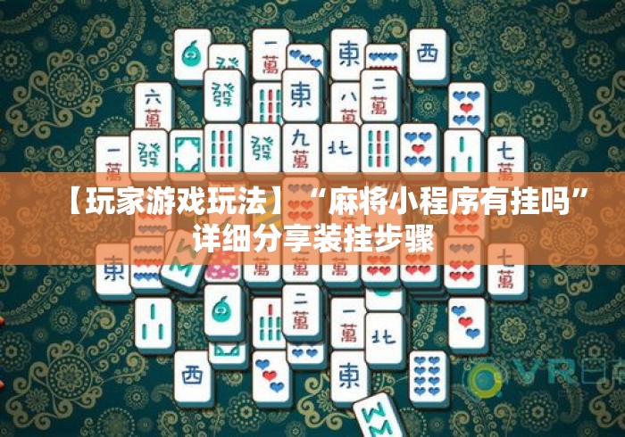 【玩家游戏玩法】“麻将小程序有挂吗”详细分享装挂步骤