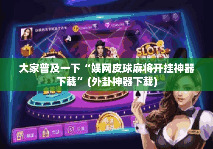 大家普及一下“娱网皮球麻将开挂神器下载”(外卦神器下载)