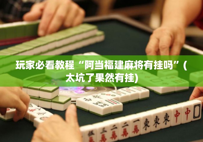 玩家必看教程“阿当福建麻将有挂吗”(太坑了果然有挂)