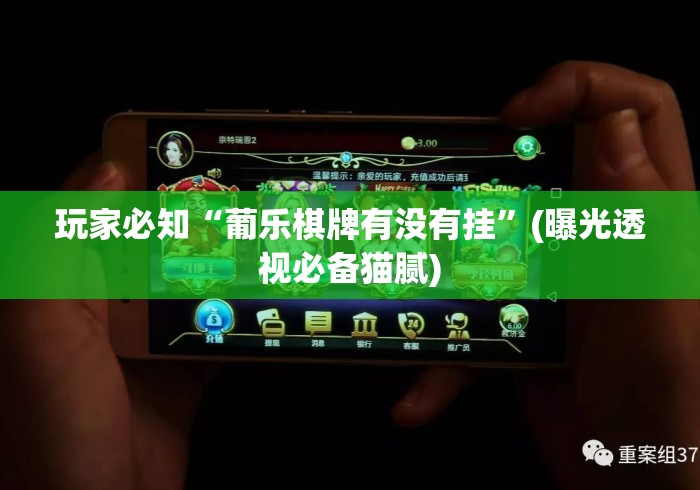 玩家必知“葡乐棋牌有没有挂”(曝光透视必备猫腻)