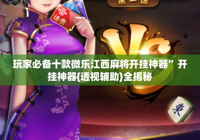 玩家必备十款微乐江西麻将开挂神器	”开挂神器{透视辅助}全揭秘