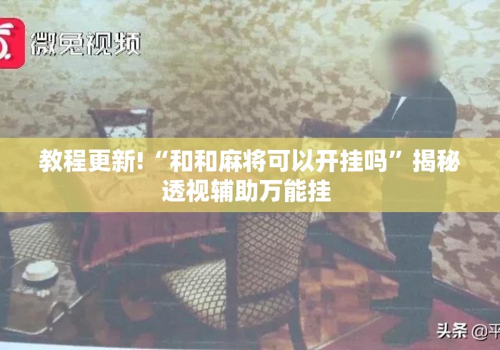 教程更新!“和和麻将可以开挂吗	”揭秘透视辅助万能挂 
