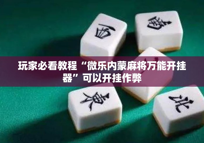 玩家必看教程“微乐内蒙麻将万能开挂器”可以开挂作弊