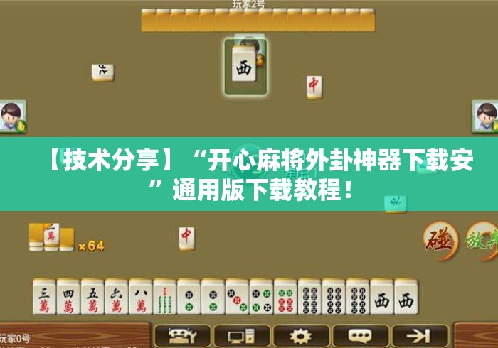 【技术分享】“开心麻将外卦神器下载安”通用版下载教程！