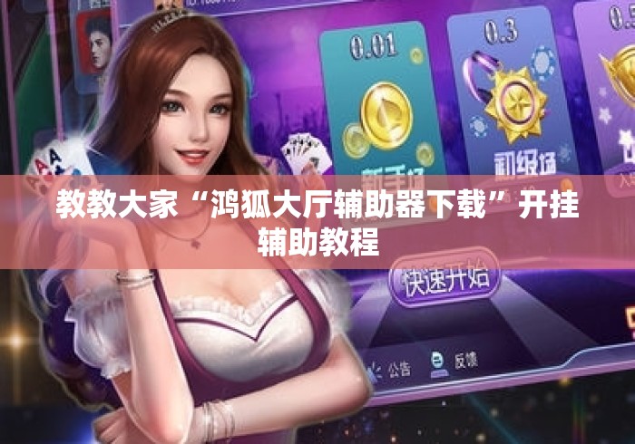 教教大家“鸿狐大厅辅助器下载”开挂辅助教程